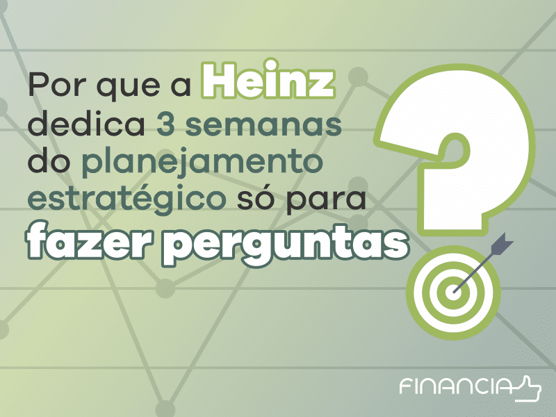 Por que a Heinz dedica 3 semanas do planejamento estratégico só para fazer perguntas?